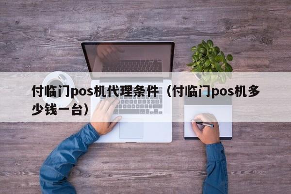 付临门pos机代理条件（付临门pos机多少钱一台）