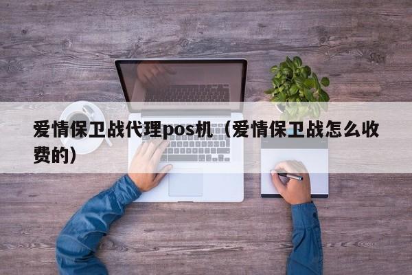 爱情保卫战代理pos机（爱情保卫战怎么收费的）