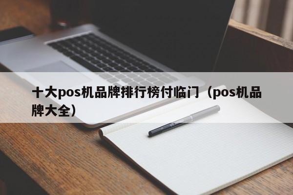 十大pos机品牌排行榜付临门（pos机品牌大全）