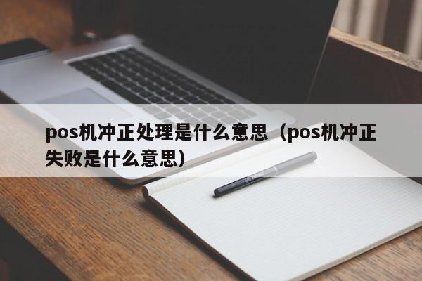 pos机冲正处理是什么意思（pos机冲正失败是什么意思）