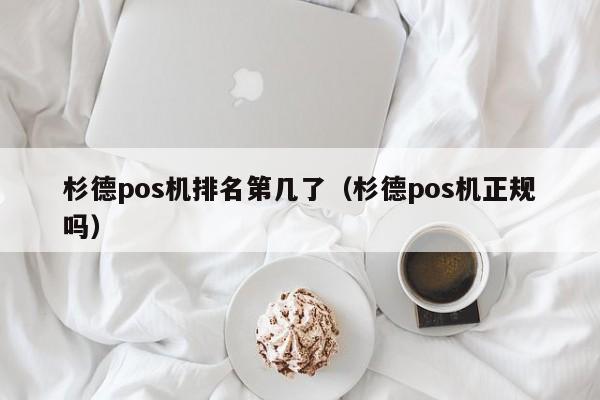 杉德pos机排名第几了（杉德pos机正规吗）