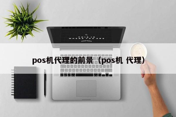 pos机代理的前景（pos机 代理）