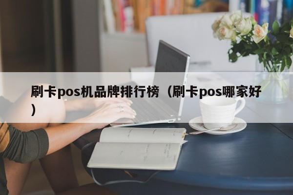 刷卡pos机品牌排行榜（刷卡pos哪家好）
