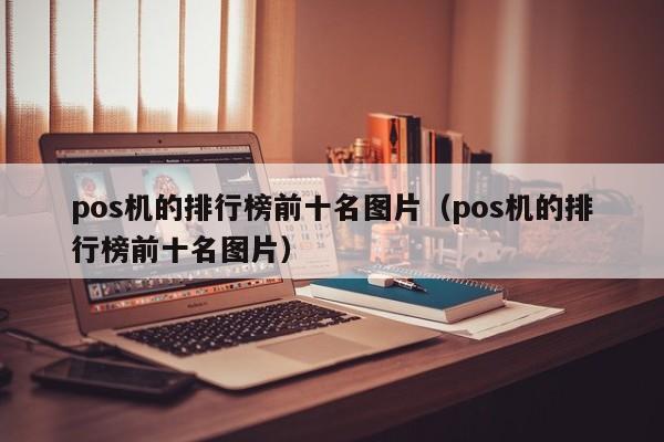 pos机的排行榜前十名图片（pos机的排行榜前十名图片）