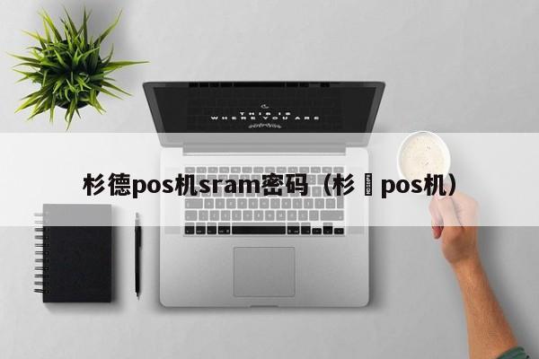 杉德pos机sram密码（杉徳pos机）