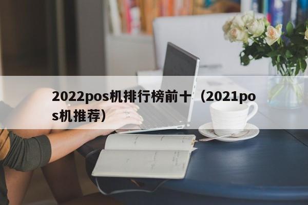 2022pos机排行榜前十（2021pos机推荐）