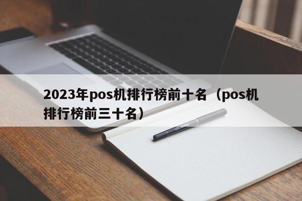 2023年pos机排行榜前十名（pos机排行榜前三十名）