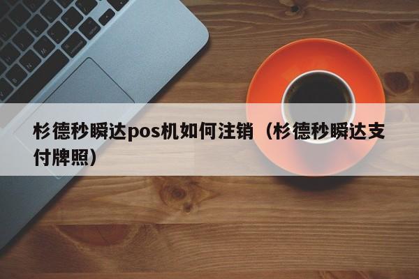 杉德秒瞬达pos机如何注销（杉德秒瞬达支付牌照）