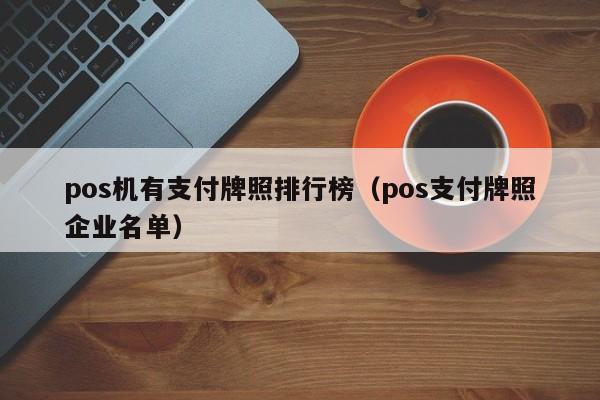 pos机有支付牌照排行榜（pos支付牌照企业名单）
