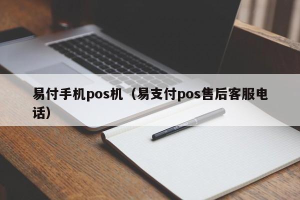 易付手机pos机（易支付pos售后客服电话）