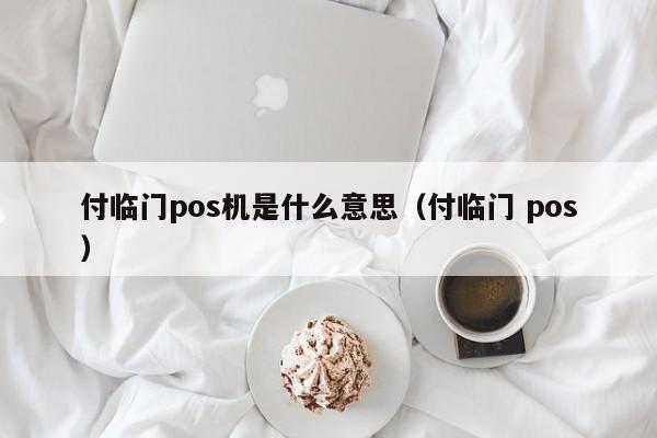 付临门pos机是什么意思（付临门 pos）