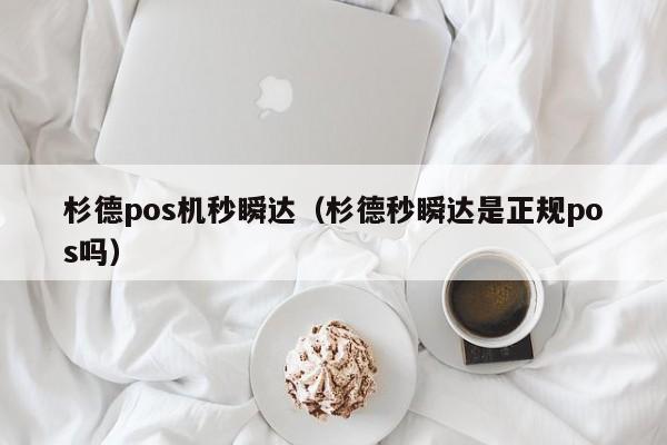 杉德pos机秒瞬达（杉德秒瞬达是正规pos吗）