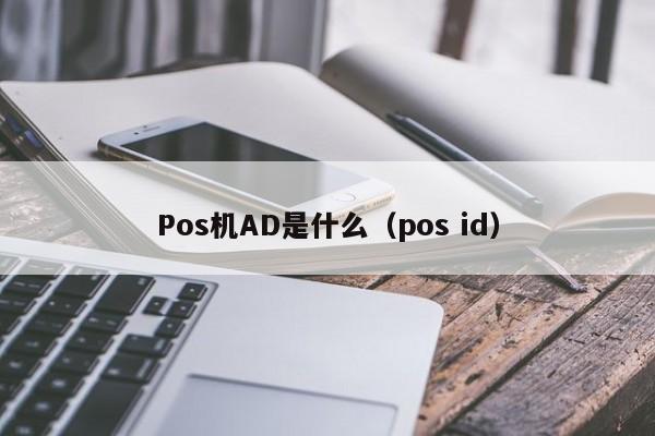 Pos机AD是什么（pos id）