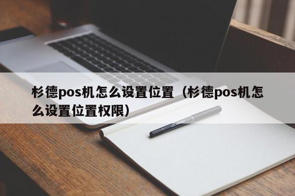 杉德pos机怎么设置位置（杉德pos机怎么设置位置权限）