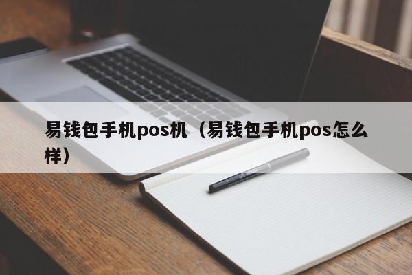 易钱包手机pos机（易钱包手机pos怎么样）