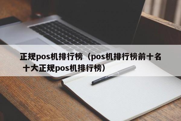 正规pos机排行榜（pos机排行榜前十名 十大正规pos机排行榜）