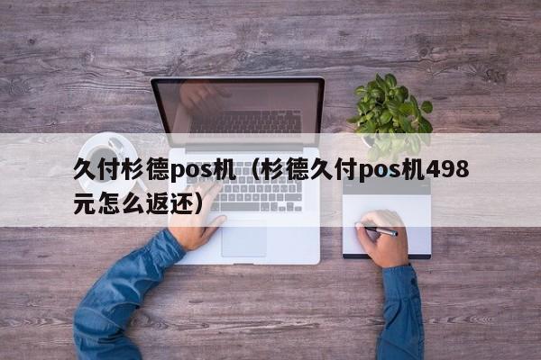 久付杉德pos机（杉德久付pos机498元怎么返还）