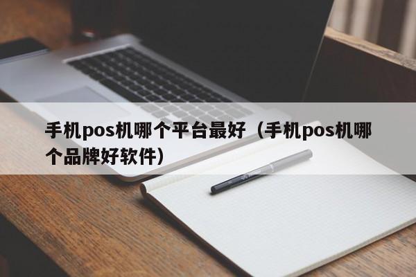 手机pos机哪个平台最好（手机pos机哪个品牌好软件）
