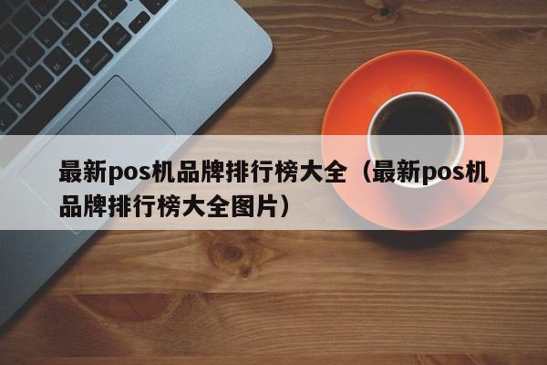 最新pos机品牌排行榜大全（最新pos机品牌排行榜大全图片）
