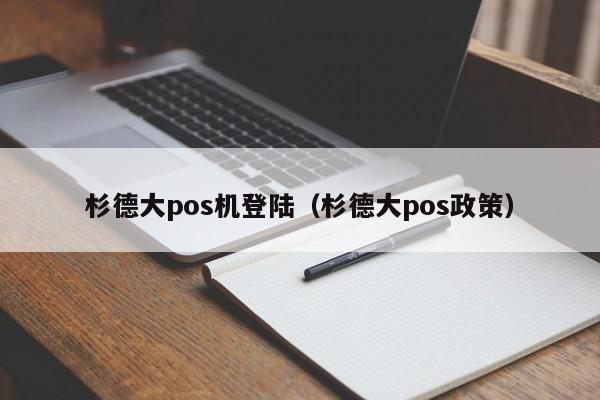 杉德大pos机登陆（杉德大pos政策）