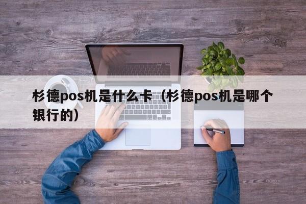 杉德pos机是什么卡（杉德pos机是哪个银行的）