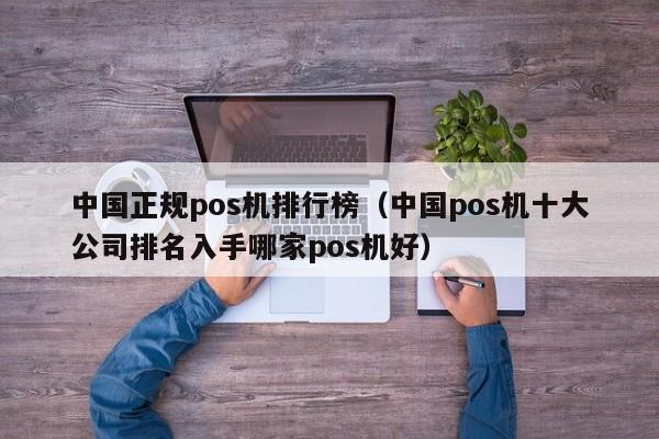 中国正规pos机排行榜（中国pos机十大公司排名入手哪家pos机好）
