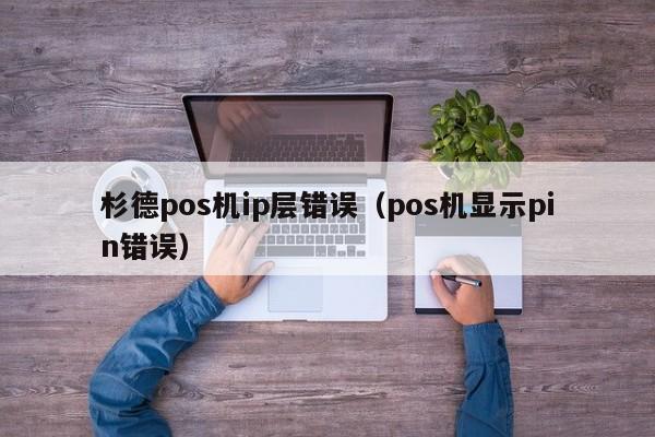 杉德pos机ip层错误（pos机显示pin错误）