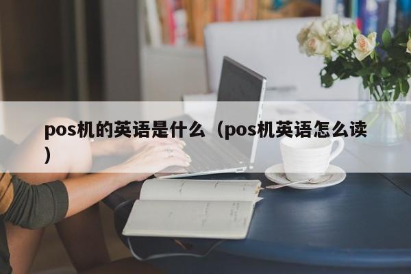 pos机的英语是什么（pos机英语怎么读）