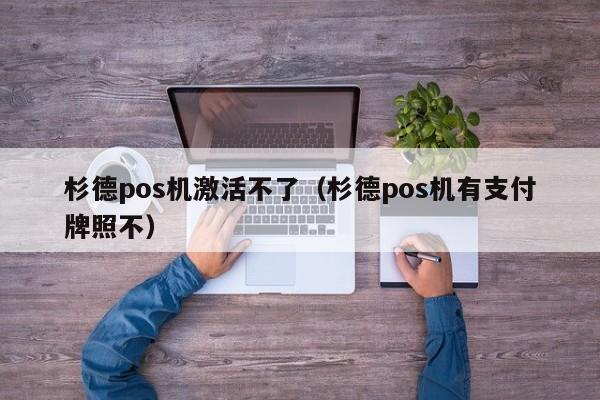 杉德pos机激活不了（杉德pos机有支付牌照不）