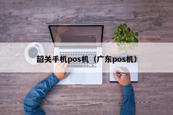 韶关手机pos机（广东pos机）