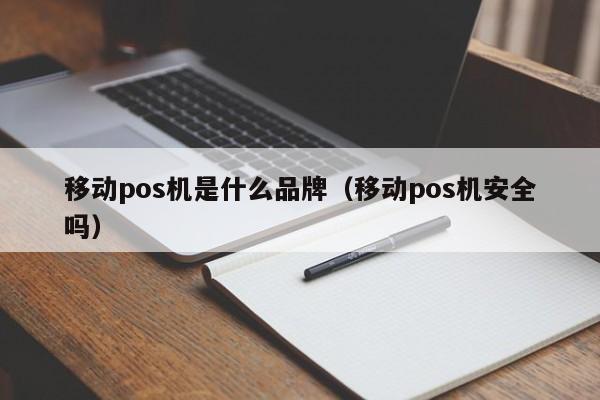 移动pos机是什么品牌（移动pos机安全吗）