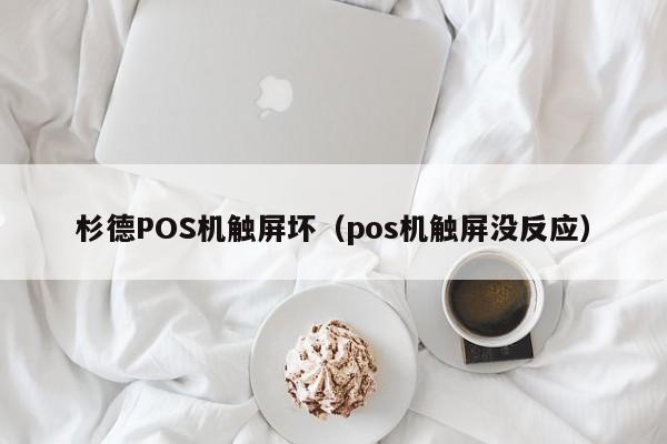 杉德POS机触屏坏（pos机触屏没反应）